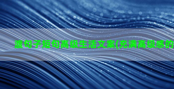 渡句子短句高级生活文案(充满高级感的句子短句)