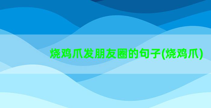 烧鸡爪发朋友圈的句子(烧鸡爪)