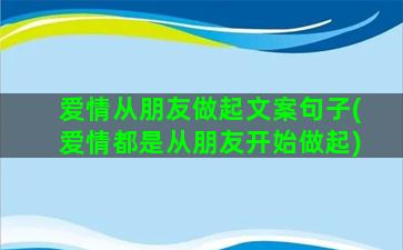 爱情从朋友做起文案句子(爱情都是从朋友开始做起)