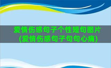 爱情伤感句子个性短句图片(爱情伤感句子句句心痛)