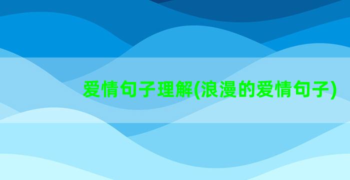 爱情句子理解(浪漫的爱情句子)