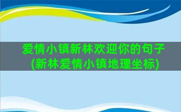 爱情小镇新林欢迎你的句子(新林爱情小镇地理坐标)