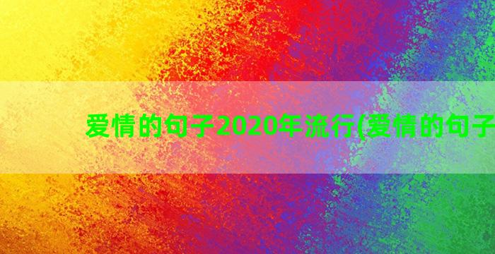 爱情的句子2020年流行(爱情的句子经典)