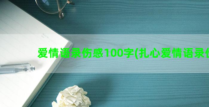 爱情语录伤感100字(扎心爱情语录伤感)