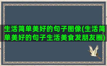 生活简单美好的句子图像(生活简单美好的句子生活美食发朋友圈)