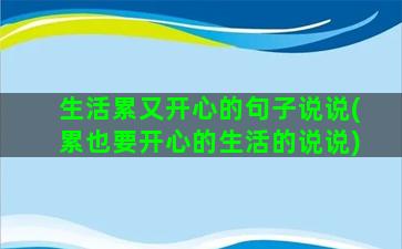 生活累又开心的句子说说(累也要开心的生活的说说)