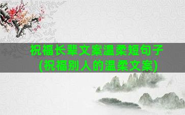 祝福长辈文案温柔短句子(祝福别人的温柔文案)