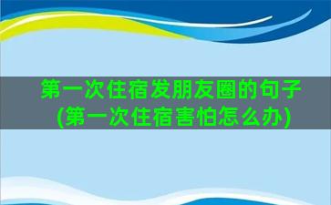 第一次住宿发朋友圈的句子(第一次住宿害怕怎么办)