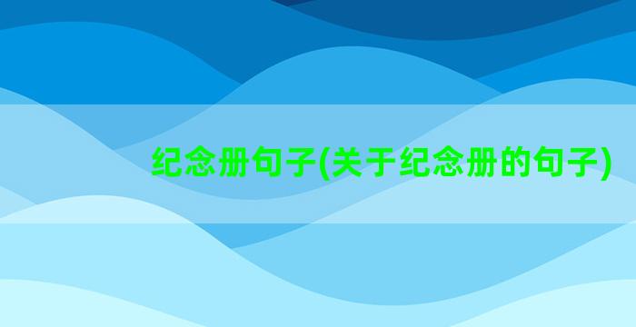 纪念册句子(关于纪念册的句子)