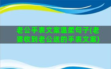 老公手表文案温柔句子(老婆收到老公送的手表文案)