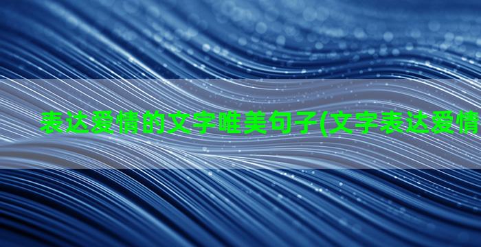 表达爱情的文字唯美句子(文字表达爱情苍白无力)