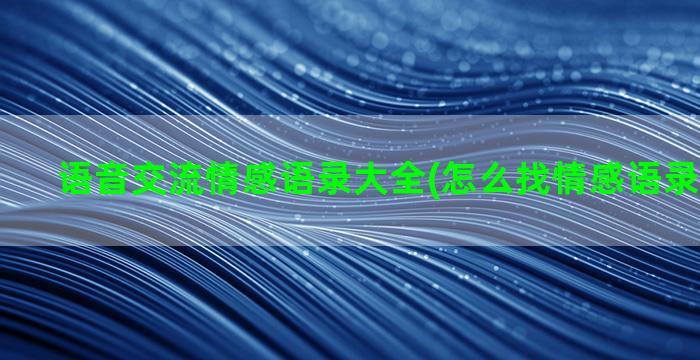 语音交流情感语录大全(怎么找情感语录语音素材)