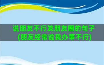 说朋友不行发朋友圈的句子(朋友经常说我办事不行)