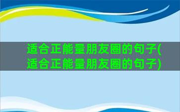 适合正能量朋友圈的句子(适合正能量朋友圈的句子)