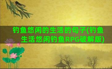 钓鱼悠闲的生活的句子(钓鱼生活悠闲钓鱼RPG破解版)